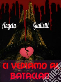 Ci vediamo al Bataclan. E-book. Formato EPUB ebook di Angela Giulietti