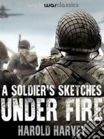 A Soldier's Sketches Under Fire. E-book. Formato EPUB ebook di Harold Harvey