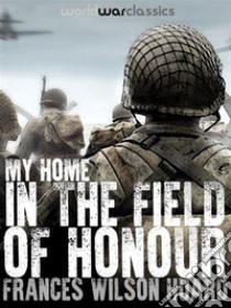 My Home In The Field Of Honour. E-book. Formato EPUB ebook di Frances Wilson Huard