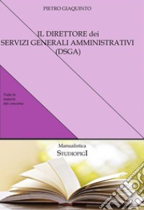 Il DIRETTORE dei SERVIZI GENERALI AMMINISTRATIVI (DSGA) : Compendio facile per la preparazione al concorso. E-book. Formato Mobipocket ebook di Pietro Giaquinto