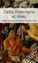 Dalla Preistoria al Web: Viaggio nel tempo alla scoperta della tecnologia. E-book. Formato PDF ebook