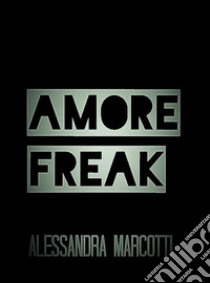 Amore Freak. E-book. Formato Mobipocket ebook di Alessandra Marcotti