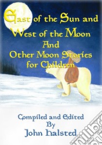 EAST OF THE SUN AND WEST OF THE MOON and Other Moon Stories for Children. E-book. Formato PDF ebook di Various