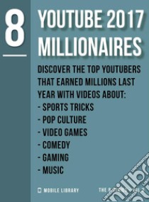 YouTube 2017 Millionaires 8Top Youtubers  [ The 8 Series - Vol 3 ]. E-book. Formato EPUB ebook di Mobile Library