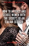 How to attract and seduce women with the secrets of an italian seducer . E-book. Formato EPUB ebook di Davide Balesi