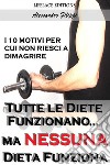 Tutte le Diete Funzionano...ma Nessuna Dieta Funziona - I 10 Motivi per cui non Riesci a Dimagrire. E-book. Formato EPUB ebook di Alessandro Filippi