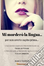 Mi morderò la lingua... per non averlo capito prima: Una guida semplice per ritrovare la gioia di vivere e per andare a prendere quello che è tuo di diritto. E-book. Formato EPUB ebook