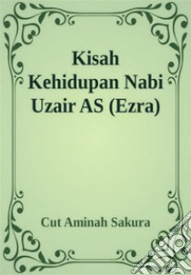 Kisah Kehidupan Nabi Uzair AS (Ezra). E-book. Formato EPUB ebook di Cut Aminah Sakura