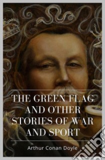 The Green Flag And Other Stories of War and Sport. E-book. Formato Mobipocket ebook di Arthur Conan Doyle