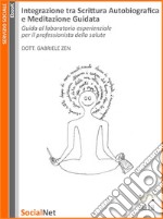 Integrazione tra Scrittura Autobiografica e Meditazione Guidata: Guida al laboratorio esperienziale  per il professionista della salute. E-book. Formato EPUB ebook