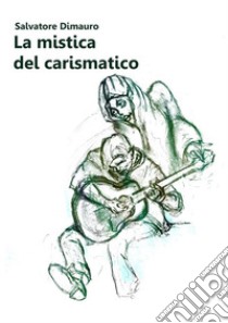 La mistica del carismatico. E-book. Formato EPUB ebook di Salvatore Dimauro