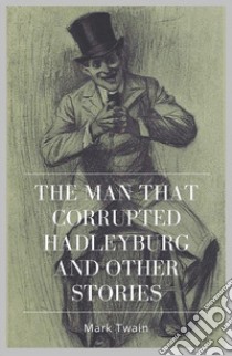 The Man that Corrupted Hadleyburg and Other Stories. E-book. Formato EPUB ebook di Mark twain