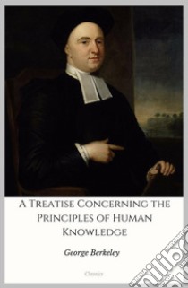 A Treatise Concerning the Principles of Human Knowledge. E-book. Formato Mobipocket ebook di George Berkeley