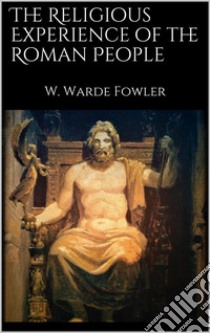 The Religious Experience of the Roman People. E-book. Formato EPUB ebook di W. Warde Fowler