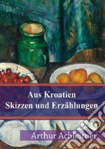 Aus Kroatien Skizzen und Erzählungen. E-book. Formato PDF ebook