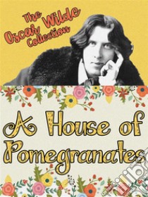 A House of Pomegranates. E-book. Formato EPUB ebook di Oscar Wilde