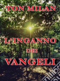 L'inganno dei VangeliCommenti critici sui Vangeli sinottici, i libri che da 2000 anni programmano la vita umana. E-book. Formato Mobipocket ebook di Ton Milan