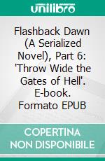 Flashback Dawn (A Serialized Novel), Part 6: 'Throw Wide the Gates of Hell'. E-book. Formato EPUB ebook