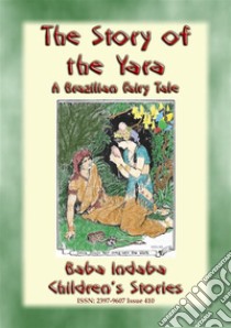 THE STORY OF THE YARA - A Brazilian Fairy Tale of True Love: Baba Indaba’s Children's Stories - Issue 410. E-book. Formato PDF ebook di Anon E. Mouse