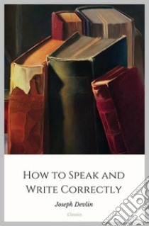 How to Speak and Write Correctly. E-book. Formato Mobipocket ebook di Joseph Devlin