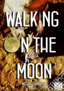 Walking on the moon. E-book. Formato EPUB ebook di Michael Lamarina