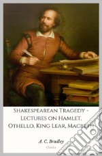 Shakespearean Tragedy - Lectures on Hamlet, Othello, King Lear, Macbeth. E-book. Formato EPUB ebook