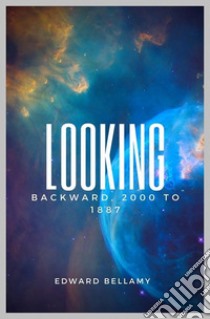 Looking Backward, 2000 to 1887. E-book. Formato EPUB ebook di Edward Bellamy