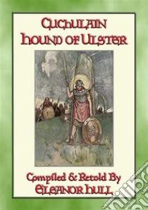 CUCHULAIN - The Hound Of UlsterThe Chronicle of the life of Chuclain the legendary Irish Warrior. E-book. Formato PDF ebook di Retold by Eleanor Hull