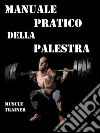 Manuale Pratico della Palestra. E-book. Formato EPUB ebook di Muscle Trainer