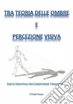 Tra Teoria delle Ombre e Percezione Visiva: Unità Didattiche per Competenze Trasversali. E-book. Formato PDF ebook