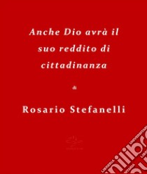 Anche Dio avrà il suo reddito di cittadinanza. E-book. Formato EPUB ebook di Rosario Stefanelli