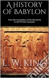 A History of Babylon: From the Foundation of the Monarchy to the Persian Conquest. E-book. Formato EPUB ebook di L. W. King