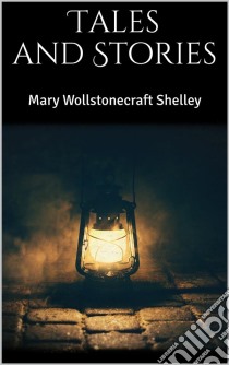 Tales and Stories. E-book. Formato EPUB ebook di Mary Wollstonecraft Shelley