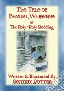 THE TALE OF SAMUEL WHISKERS or The Roly-Poly PuddingBook 13 in the Tales of Peter Rabbit & Friends. E-book. Formato Mobipocket ebook di Written and Illustrated By Beatrix Potter