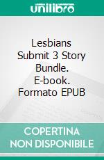 Lesbians Submit 3 Story Bundle. E-book. Formato EPUB ebook di Domina Martine