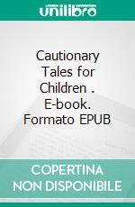 Cautionary Tales for Children . E-book. Formato EPUB ebook di Hilaire Belloc