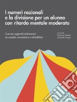 I numeri razionali e la divisione per un alunno con ritardo mentale moderato: Con un approfondimento su scuola, normativa e disabilità. E-book. Formato PDF ebook