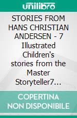 STORIES FROM HANS CHRISTIAN ANDERSEN - 7 Illustrated Children's stories from the Master Storyteller7 Fairy Tales from Hans Christian Andersen. E-book. Formato PDF ebook di Hans Christian Andersen