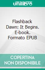 Flashback Dawn: It Begins. E-book. Formato PDF ebook di Wayne Kyle Spitzer