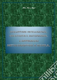 Sviluppare intelligenze, creatività e autonomie.  L'approccio  metacognitivo a scuola.. E-book. Formato PDF ebook