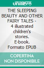 THE SLEEPING BEAUTY AND OTHER FAIRY TALES - 4 illustrated children's stories. E-book. Formato EPUB ebook di Anon E. Mouse