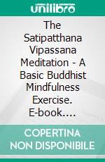 The Satipatthana Vipassana Meditation - A Basic Buddhist Mindfulness Exercise. E-book. Formato EPUB ebook di Mahasi Sayadaw