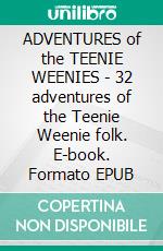 ADVENTURES of the TEENIE WEENIES - 32 adventures of the Teenie Weenie folk. E-book. Formato PDF ebook di Written and Illustrated by W M Donahey