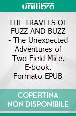 THE TRAVELS OF FUZZ AND BUZZ - The Unexpected Adventures of Two Field Mice. E-book. Formato EPUB ebook