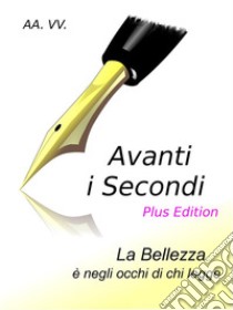 Avanti i Secondi - Plus Edition : La bellezza è negli occhi di chi legge. E-book. Formato EPUB ebook di  Autori Vari