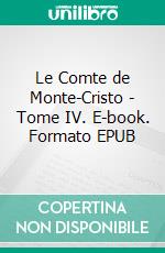 Le Comte de Monte-Cristo - Tome IV. E-book. Formato EPUB ebook di Alexandre Dumas