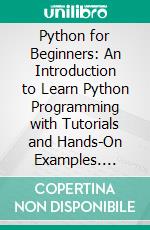 Python for Beginners: An Introduction to Learn Python Programming with Tutorials and Hands-On Examples. E-book. Formato EPUB ebook di Nathan Metzler