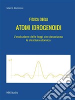 Fisica degli Atomi Idrogenoidi: l'evoluzione delle leggi che descrivono la struttura atomica. E-book. Formato PDF ebook