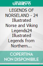 LEGENDS OF NORSELAND - 24 Illustrated Norse and Viking Legends24 Illustrated Legends from Northern Lands. E-book. Formato EPUB ebook di Anon E. Mouse