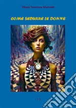 Come sedurre le donne. E-book. Formato EPUB ebook